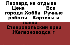 Леопард на отдыхе  › Цена ­ 12 000 - Все города Хобби. Ручные работы » Картины и панно   . Ставропольский край,Железноводск г.